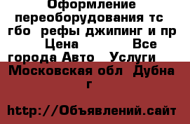 Оформление переоборудования тс (гбо, рефы,джипинг и пр.) › Цена ­ 8 000 - Все города Авто » Услуги   . Московская обл.,Дубна г.